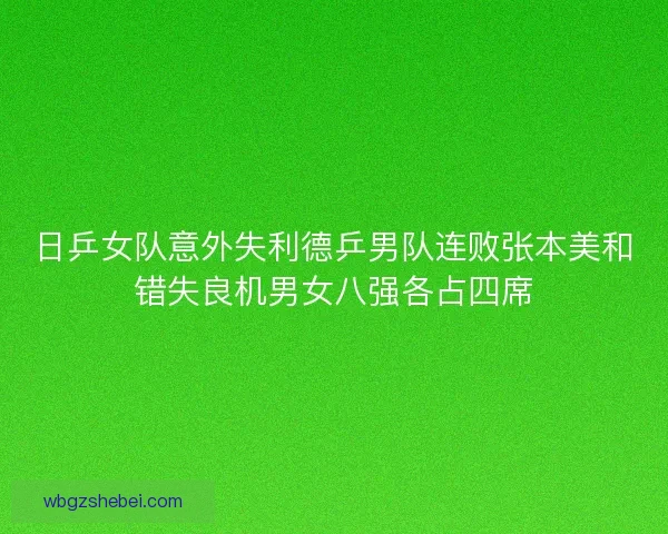 日乒女队意外失利德乒男队连败张本美和错失良机男女八强各占四席