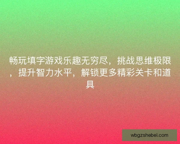 畅玩填字游戏乐趣无穷尽，挑战思维极限，提升智力水平，解锁更多精彩关卡和道具