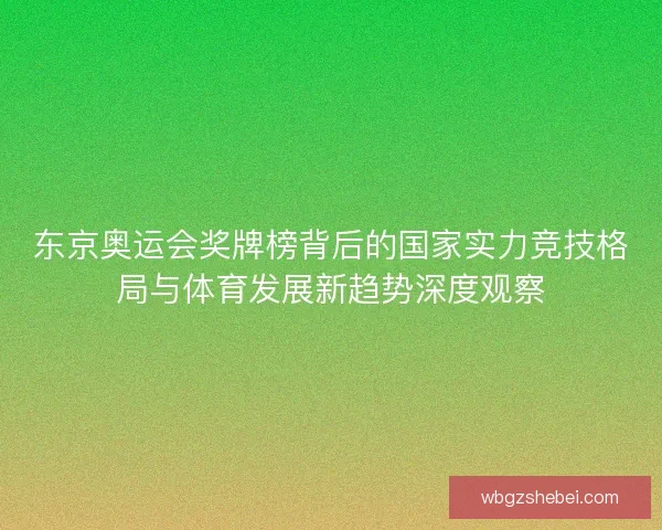 东京奥运会奖牌榜背后的国家实力竞技格局与体育发展新趋势深度观察