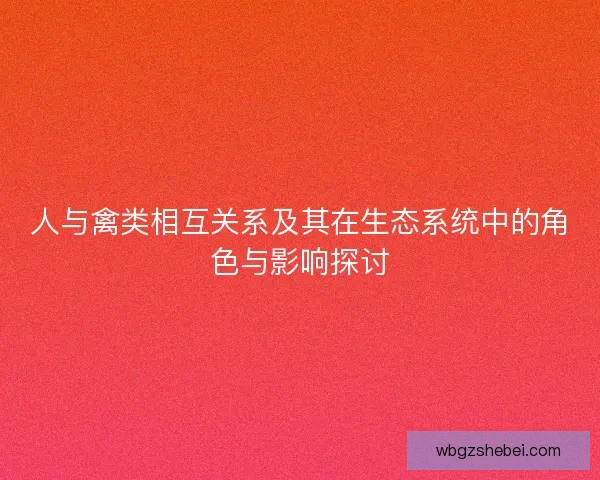 人与禽类相互关系及其在生态系统中的角色与影响探讨